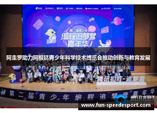 阿圭罗助力阿根廷青少年科学技术博览会推动创新与教育发展 阿圭罗助力阿根廷青少年科学技术博览会推动创新与教育发展