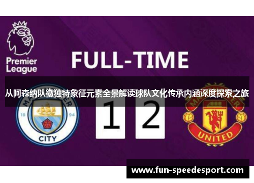 从阿森纳队徽独特象征元素全景解读球队文化传承内涵深度探索之旅 从阿森纳队徽独特象征元素全景解读球队文化传承内涵深度探索之旅
