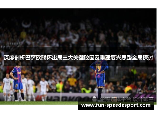 深度剖析巴萨欧联杯出局三大关键败因及重建复兴思路全局探讨