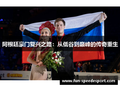 阿根廷豪门复兴之路:从低谷到巅峰的传奇重生 阿根廷豪门复兴之路:从低谷到巅峰的传奇重生