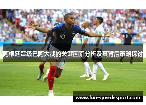 阿根廷晋级巴阿大战的关键因素分析及其背后策略探讨 阿根廷晋级巴阿大战的关键因素分析及其背后策略探讨