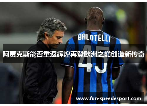阿贾克斯能否重返辉煌再登欧洲之巅创造新传奇 阿贾克斯能否重返辉煌再登欧洲之巅创造新传奇