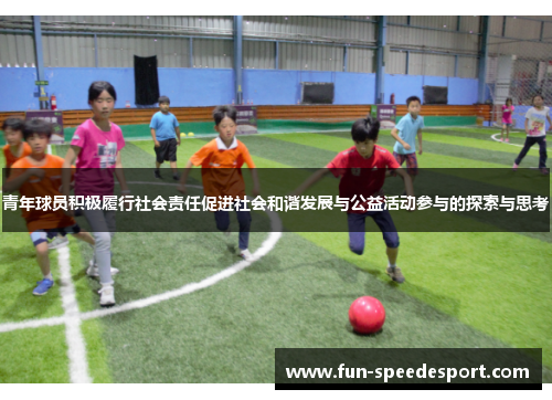青年球员积极履行社会责任促进社会和谐发展与公益活动参与的探索与思考 青年球员积极履行社会责任促进社会和谐发展与公益活动参与的探索与思考
