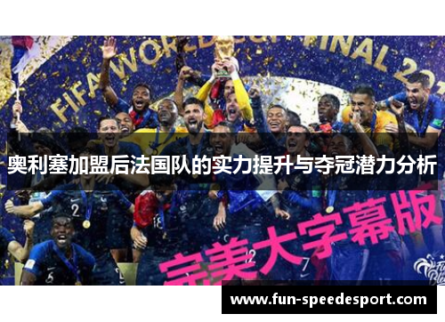 奥利塞加盟后法国队的实力提升与夺冠潜力分析
