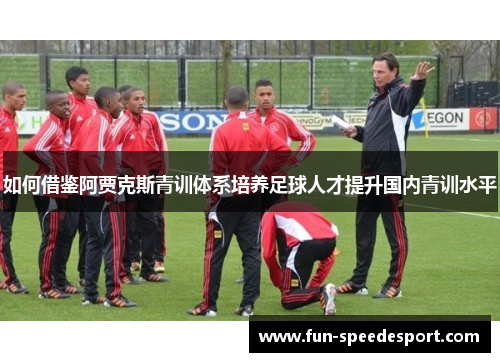 如何借鉴阿贾克斯青训体系培养足球人才提升国内青训水平