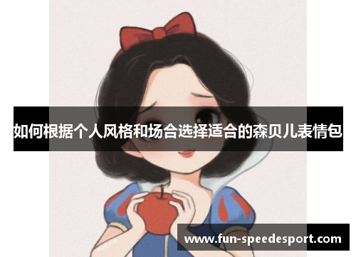 如何根据个人风格和场合选择适合的森贝儿表情包 如何根据个人风格和场合选择适合的森贝儿表情包