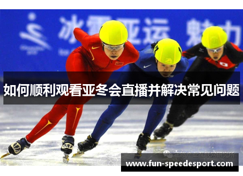 如何顺利观看亚冬会直播并解决常见问题