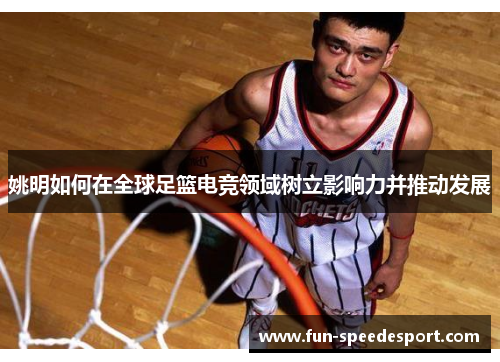 姚明如何在全球足篮电竞领域树立影响力并推动发展