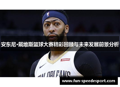安东尼·戴维斯篮球大赛精彩回顾与未来发展前景分析
